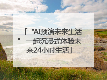 “AI预演未来生活” 一起沉浸式体验未来24小时生活
