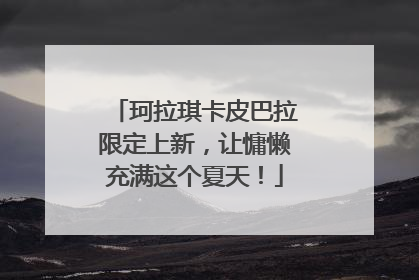 珂拉琪卡皮巴拉限定上新，让慵懒充满这个夏天！