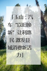 玉山：汽车“以旧换新”让利惠民 激发县域消费新活力