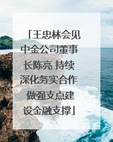 王忠林会见中金公司董事长陈亮 持续深化务实合作 做强支点建设金融支撑