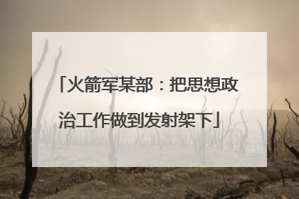 火箭军某部：把思想政治工作做到发射架下