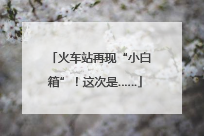 火车站再现“小白箱”！这次是……