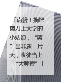 点赞！揣把剪刀上大学的小姑娘，“剪”出非遗一片天，收徒当上“大师傅”
