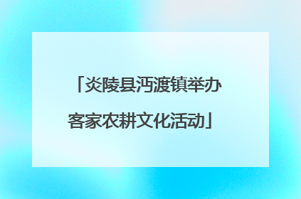 炎陵县沔渡镇举办客家农耕文化活动