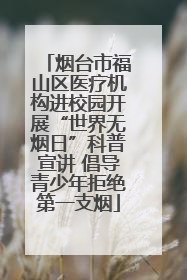 烟台市福山区医疗机构进校园开展“世界无烟日”科普宣讲 倡导青少年拒绝第一支烟