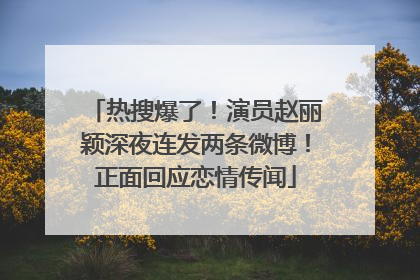 热搜爆了！演员赵丽颖深夜连发两条微博！正面回应恋情传闻