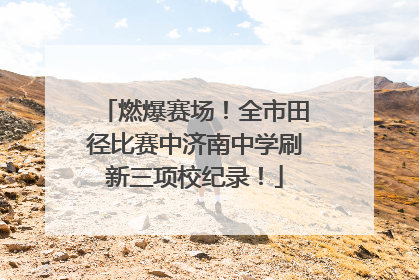 燃爆赛场！全市田径比赛中济南中学刷新三项校纪录！