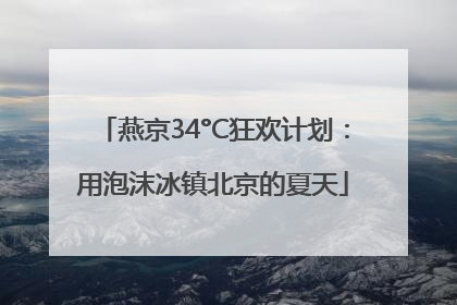 燕京34°C狂欢计划：用泡沫冰镇北京的夏天
