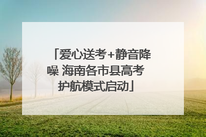 爱心送考+静音降噪 海南各市县高考护航模式启动