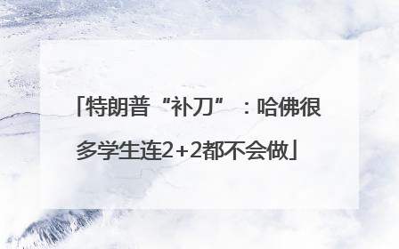 特朗普“补刀”：哈佛很多学生连2+2都不会做