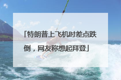 特朗普上飞机时差点跌倒，网友称想起拜登