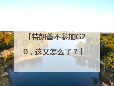 特朗普不参加G20，这又怎么了？