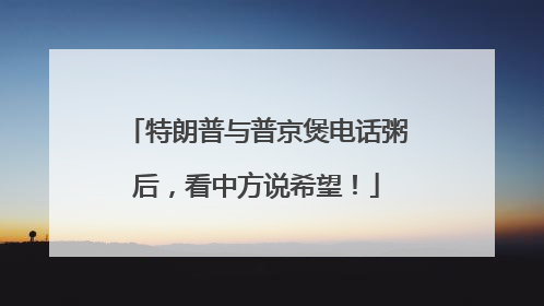 特朗普与普京煲电话粥后，看中方说希望！