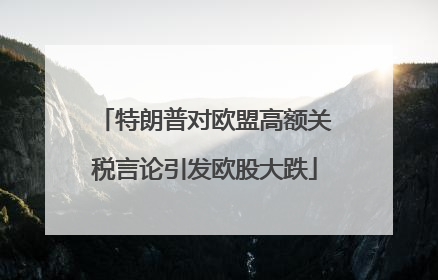 特朗普对欧盟高额关税言论引发欧股大跌