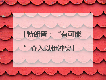 特朗普：“有可能”介入以伊冲突