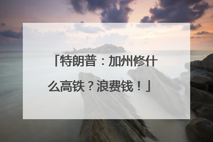 特朗普：加州修什么高铁？浪费钱！