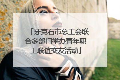 牙克石市总工会联合多部门举办青年职工联谊交友活动