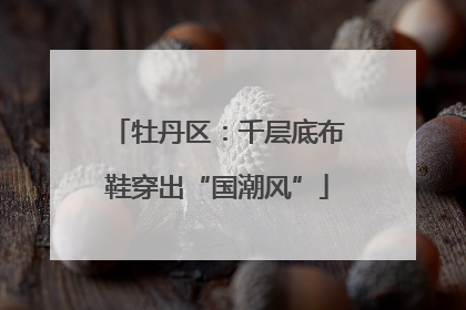 牡丹区：千层底布鞋穿出“国潮风”