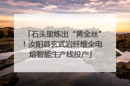 石头里炼出“黄金丝”！汝阳县玄武岩纤维全电熔智能生产线投产