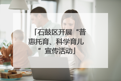石鼓区开展“普惠托育、科学育儿”宣传活动