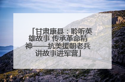 甘肃康县：聆听英雄故事 传承革命精神——抗美援朝老兵讲故事进军营