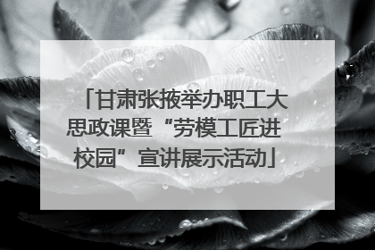 甘肃张掖举办职工大思政课暨“劳模工匠进校园”宣讲展示活动