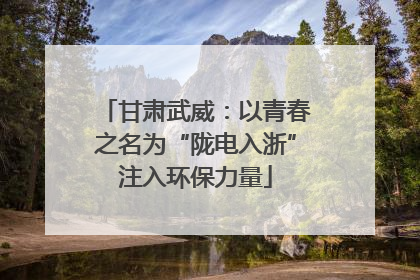 甘肃武威：以青春之名为“陇电入浙”注入环保力量