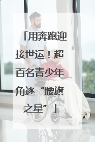 用奔跑迎接世运！超百名青少年角逐“腰旗之星”