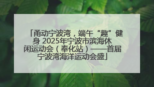 甬动宁波湾，端午“趣”健身 2025年宁波市滨海休闲运动会（奉化站）——首届宁波湾海洋运动会盛