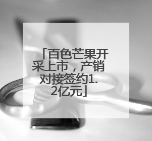 百色芒果开采上市，产销对接签约1.2亿元
