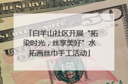 白羊山社区开展“拓染时光，丝享美好”水拓画丝巾手工活动