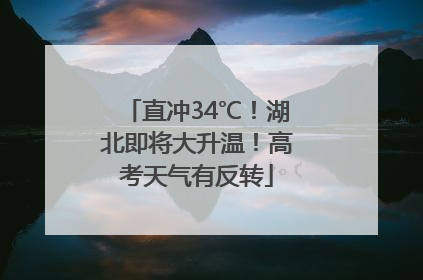 直冲34℃！湖北即将大升温！高考天气有反转