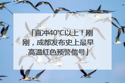 直冲40℃以上！刚刚，成都发布史上最早高温红色预警信号