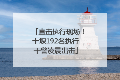 直击执行现场！十堰192名执行干警凌晨出击