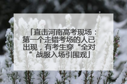 直击河南高考现场：第一个走错考场的人已出现，有考生穿“全对”战服入场引围观