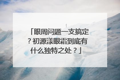 眼周问题一支搞定？初源漾眼霜到底有什么独特之处？