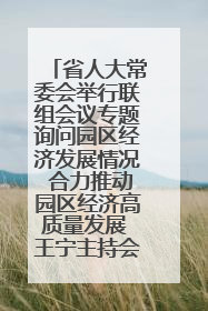 省人大常委会举行联组会议专题询问园区经济发展情况 合力推动园区经济高质量发展 王宁主持会议并讲话 王予波带队到会应询