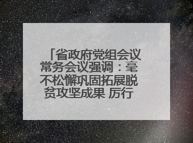 省政府党组会议常务会议强调：毫不松懈巩固拓展脱贫攻坚成果 厉行节约反对浪费弘扬优良作风