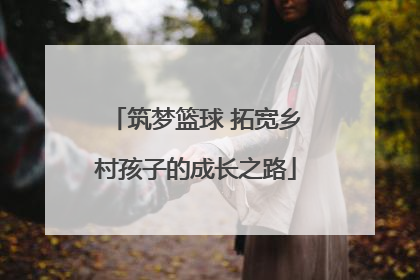 筑梦篮球 拓宽乡村孩子的成长之路
