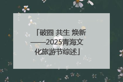 破圈 共生 焕新——2025青海文化旅游节综述