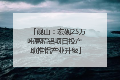 砚山：宏砚25万吨高精铝项目投产 助推铝产业升级
