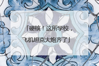 硬核！这所学校，飞机坦克大炮齐了