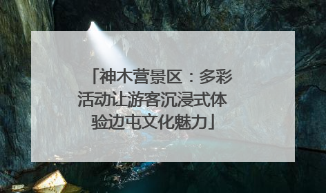 神木营景区：多彩活动让游客沉浸式体验边屯文化魅力