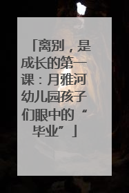 离别，是成长的第一课：月雅河幼儿园孩子们眼中的“毕业”