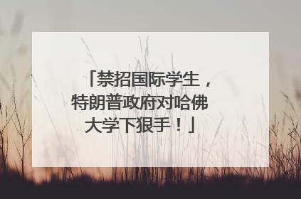 禁招国际学生，特朗普政府对哈佛大学下狠手！