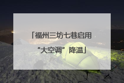福州三坊七巷启用“大空调”降温