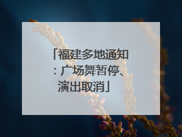 福建多地通知：广场舞暂停、演出取消