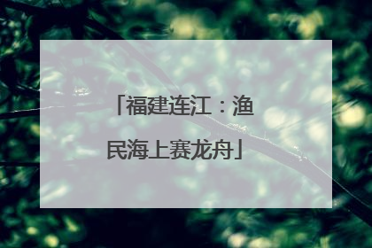 福建连江：渔民海上赛龙舟