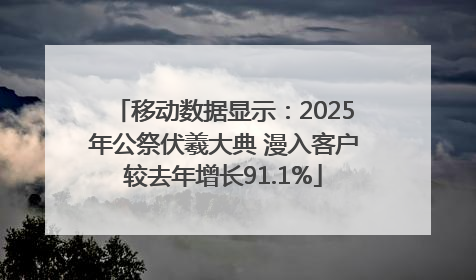 移动数据显示：2025年公祭伏羲大典 漫入客户较去年增长91.1%