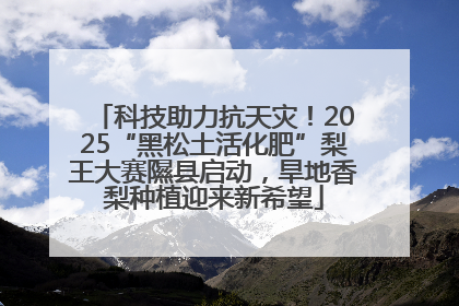 科技助力抗天灾！2025“黑松土活化肥”梨王大赛隰县启动，旱地香梨种植迎来新希望